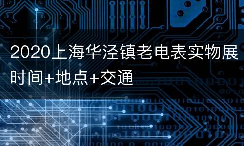 2020上海华泾镇老电表实物展时间+地点+交通