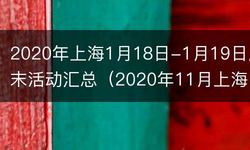 2020年上海1月18日-1月19日周末活动汇总（2020年11月上海大型活动）