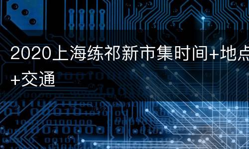 2020上海练祁新市集时间+地点+交通