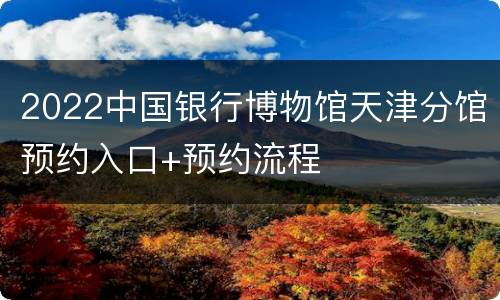 2022中国银行博物馆天津分馆预约入口+预约流程