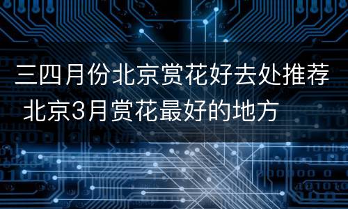 三四月份北京赏花好去处推荐 北京3月赏花最好的地方