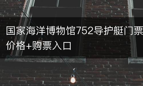 国家海洋博物馆752导护艇门票价格+购票入口