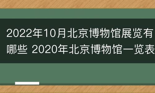2022年10月北京博物馆展览有哪些 2020年北京博物馆一览表