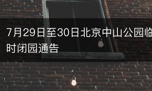 7月29日至30日北京中山公园临时闭园通告