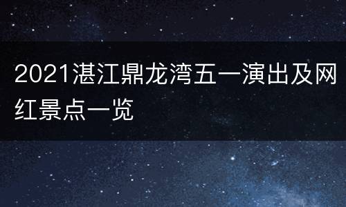 2021湛江鼎龙湾五一演出及网红景点一览