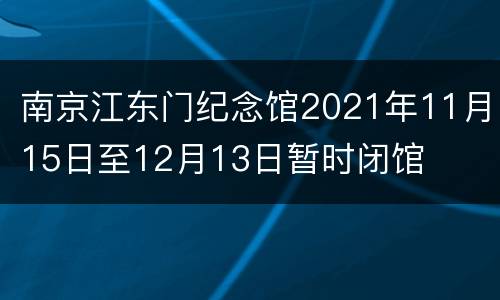 南京江东门纪念馆2021年11月15日至12月13日暂时闭馆
