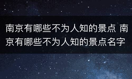 南京有哪些不为人知的景点 南京有哪些不为人知的景点名字