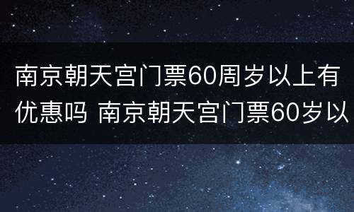南京朝天宫门票60周岁以上有优惠吗 南京朝天宫门票60岁以上多少