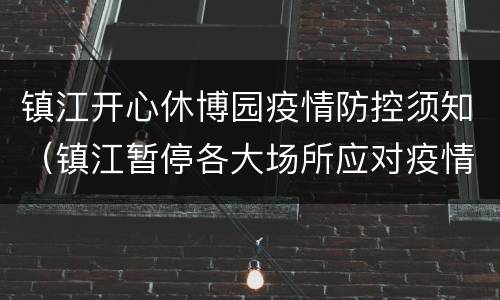 镇江开心休博园疫情防控须知（镇江暂停各大场所应对疫情）