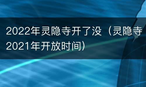 2022年灵隐寺开了没（灵隐寺2021年开放时间）