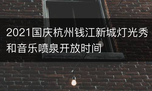 2021国庆杭州钱江新城灯光秀和音乐喷泉开放时间