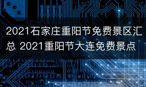 2021石家庄重阳节免费景区汇总 2021重阳节大连免费景点