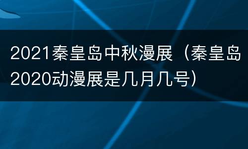 2021秦皇岛中秋漫展（秦皇岛2020动漫展是几月几号）