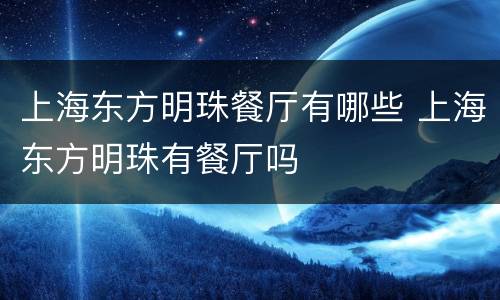 上海东方明珠餐厅有哪些 上海东方明珠有餐厅吗