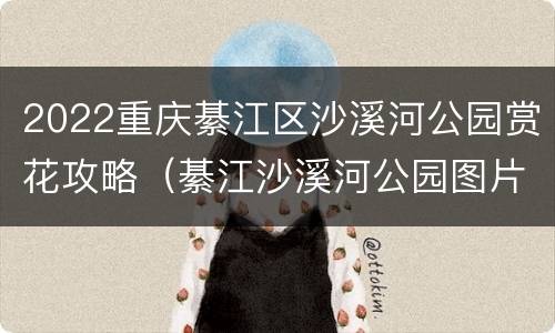 2022重庆綦江区沙溪河公园赏花攻略（綦江沙溪河公园图片）