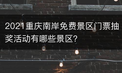 2021重庆南岸免费景区门票抽奖活动有哪些景区？
