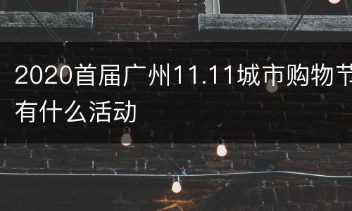 2020首届广州11.11城市购物节有什么活动