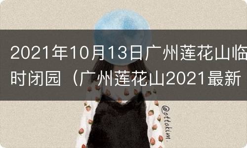 2021年10月13日广州莲花山临时闭园（广州莲花山2021最新通告）