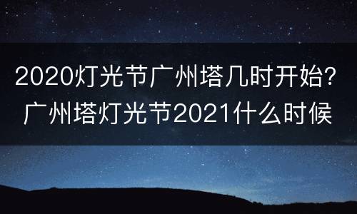 2020灯光节广州塔几时开始？ 广州塔灯光节2021什么时候