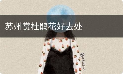 苏州赏杜鹃花好去处