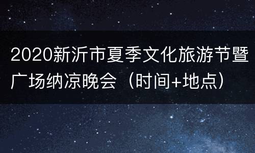 2020新沂市夏季文化旅游节暨广场纳凉晚会（时间+地点）