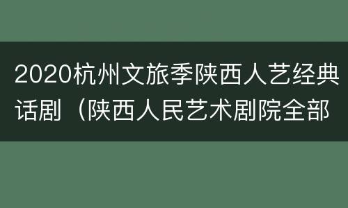 2020杭州文旅季陕西人艺经典话剧（陕西人民艺术剧院全部话剧）