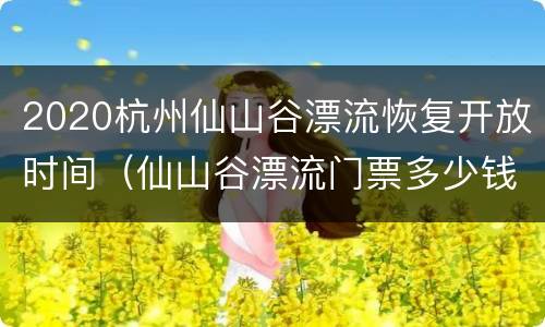 2020杭州仙山谷漂流恢复开放时间（仙山谷漂流门票多少钱）