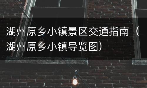 湖州原乡小镇景区交通指南（湖州原乡小镇导览图）