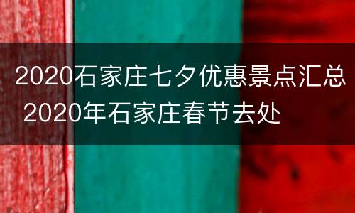 2020石家庄七夕优惠景点汇总 2020年石家庄春节去处