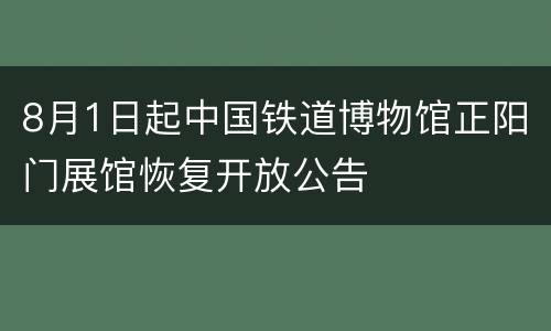 8月1日起中国铁道博物馆正阳门展馆恢复开放公告
