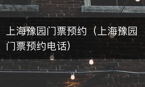 上海豫园门票预约（上海豫园门票预约电话）