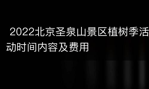  2022北京圣泉山景区植树季活动时间内容及费用