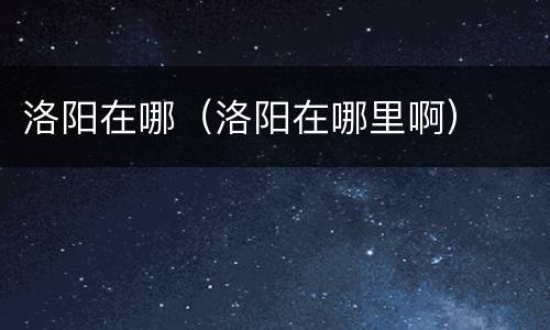 洛阳在哪（洛阳在哪里啊）