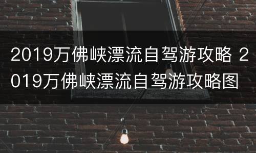 2019万佛峡漂流自驾游攻略 2019万佛峡漂流自驾游攻略图