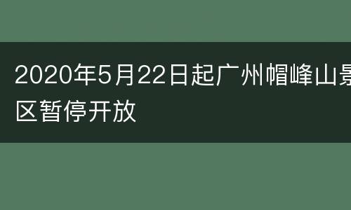 2020年5月22日起广州帽峰山景区暂停开放