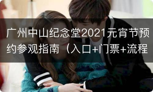 广州中山纪念堂2021元宵节预约参观指南（入口+门票+流程）