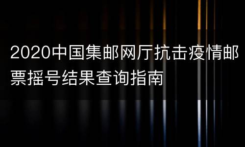 2020中国集邮网厅抗击疫情邮票摇号结果查询指南