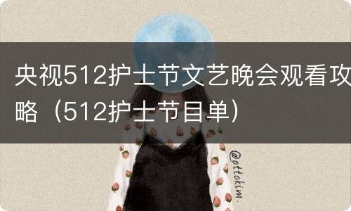央视512护士节文艺晚会观看攻略（512护士节目单）