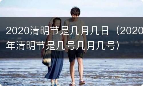 2020清明节是几月几日（2020年清明节是几号几月几号）