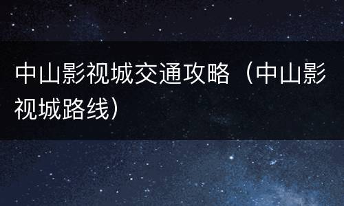 中山影视城交通攻略（中山影视城路线）