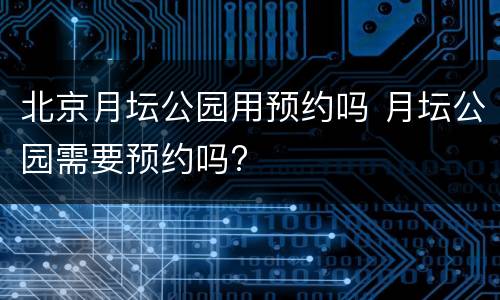 北京月坛公园用预约吗 月坛公园需要预约吗?