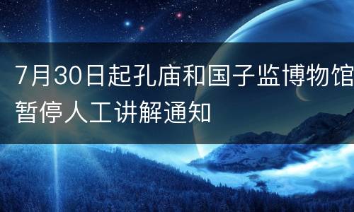 7月30日起孔庙和国子监博物馆暂停人工讲解通知