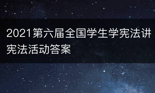 2021第六届全国学生学宪法讲宪法活动答案