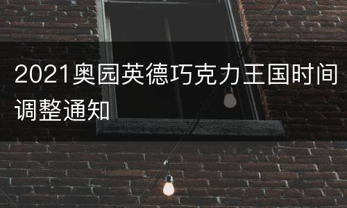 2021奥园英德巧克力王国时间调整通知
