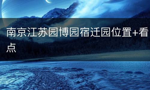 南京江苏园博园宿迁园位置+看点