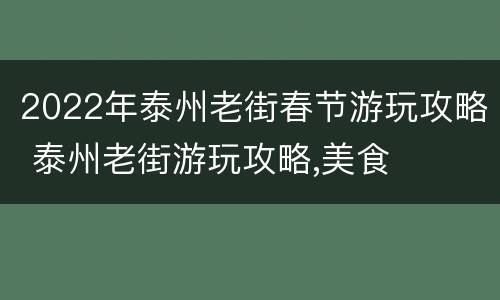 2022年泰州老街春节游玩攻略 泰州老街游玩攻略,美食