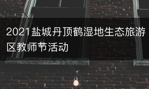 2021盐城丹顶鹤湿地生态旅游区教师节活动
