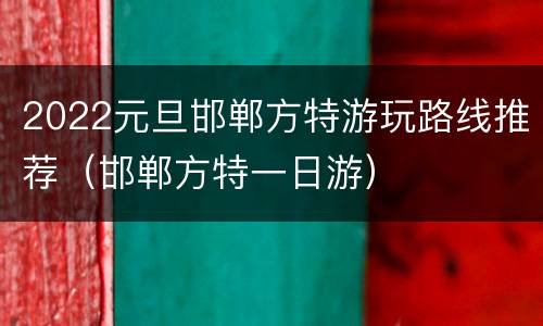 2022元旦邯郸方特游玩路线推荐（邯郸方特一日游）