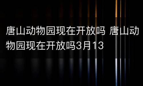 唐山动物园现在开放吗 唐山动物园现在开放吗3月13