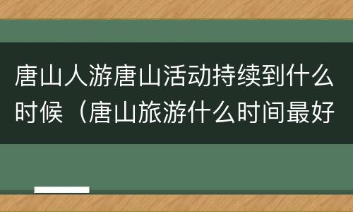 唐山人游唐山活动持续到什么时候（唐山旅游什么时间最好）